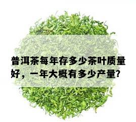 普洱茶每年存多少茶叶质量好，一年大概有多少产量？