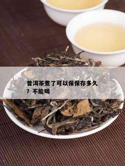 普洱茶煮了可以保保存多久？不能喝