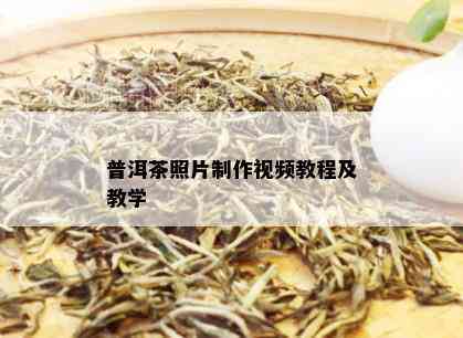 普洱茶照片制作视频教程及教学