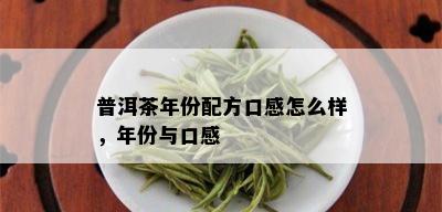 普洱茶年份配方口感怎么样，年份与口感