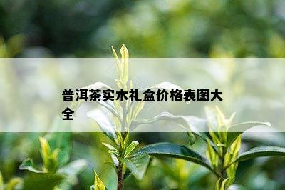 普洱茶实木礼盒价格表图大全