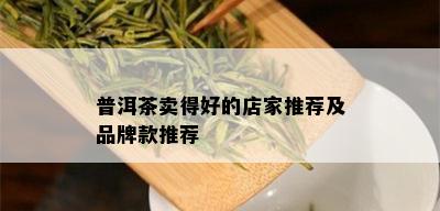 普洱茶卖得好的店家推荐及品牌款推荐