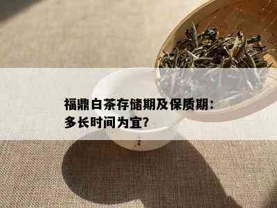 福鼎白茶存储期及保质期：多长时间为宜？