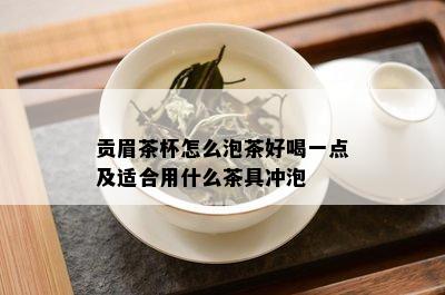 贡眉茶杯怎么泡茶好喝一点及适合用什么茶具冲泡