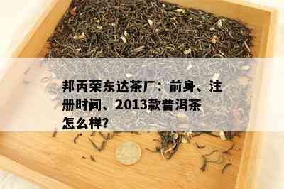 邦丙荣东达茶厂：前身、注册时间、2013款普洱茶怎么样？