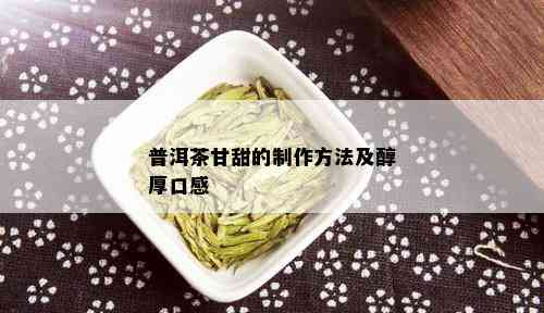 普洱茶甘甜的制作方法及醇厚口感