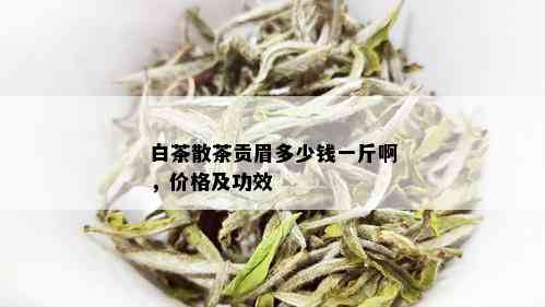 白茶散茶贡眉多少钱一斤啊，价格及功效