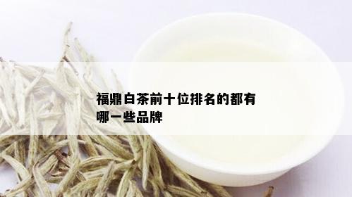 福鼎白茶前十位排名的都有哪一些品牌