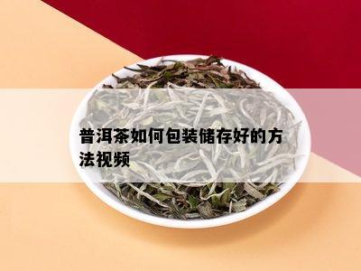 普洱茶如何包装储存好的方法视频