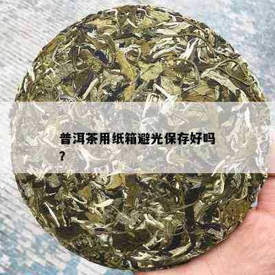 普洱茶用纸箱避光保存好吗？