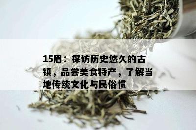 15眉：探访历史悠久的古镇，品尝美食特产，了解当地传统文化与民俗惯