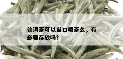 普洱茶可以当口粮茶么，有必要存放吗？