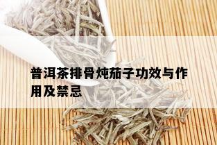 普洱茶排骨炖茄子功效与作用及禁忌