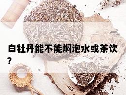 白牡丹能不能焖泡水或茶饮？