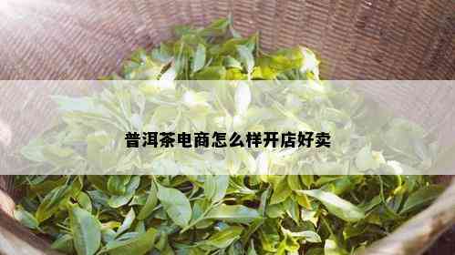 普洱茶电商怎么样开店好卖