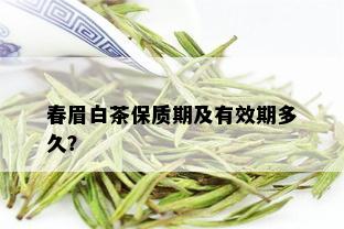 春眉白茶保质期及有效期多久？