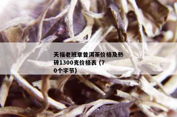 天福老班章普洱茶价格及熟砖1300克价格表 (70个字节)