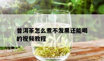 普洱茶怎么煮不发黑还能喝的视频教程