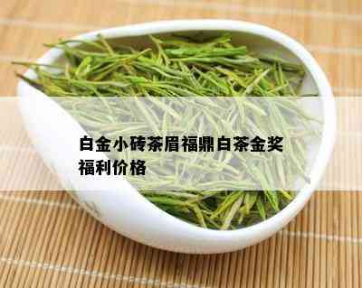 白金小砖茶眉福鼎白茶金奖福利价格