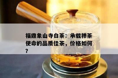 福鼎象山寺白茶：承载禅茶使命的品质佳茶，价格如何？