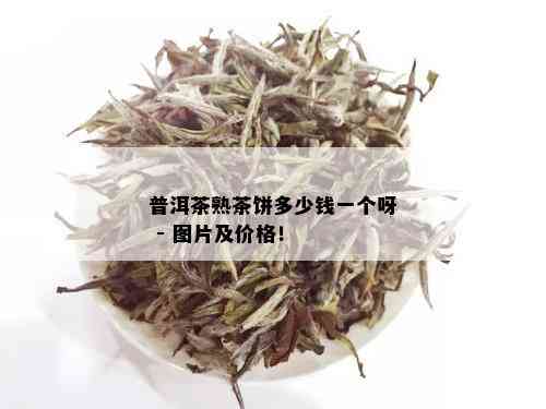 普洱茶熟茶饼多少钱一个呀 - 图片及价格！