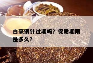 白毫银针过期吗？保质期限是多久？