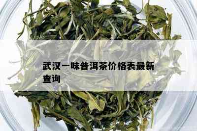 武汉一味普洱茶价格表最新查询