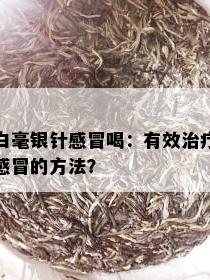 白毫银针感冒喝：有效治疗感冒的方法？