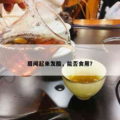 眉闻起来发酸，能否食用？