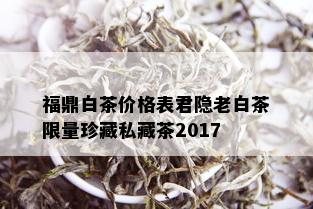 福鼎白茶价格表君隐老白茶 *** 珍藏私藏茶2017