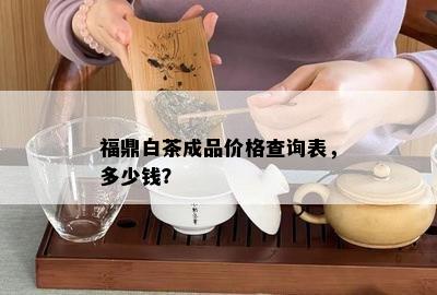 福鼎白茶成品价格查询表，多少钱？