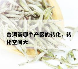 普洱茶哪个产区的转化，转化空间大