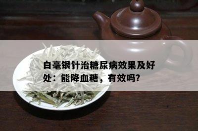 白毫银针治糖尿病效果及好处：能降血糖，有效吗？