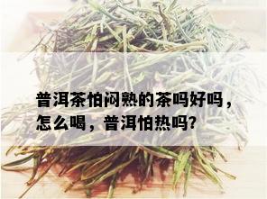 普洱茶怕闷熟的茶吗好吗，怎么喝，普洱怕热吗？