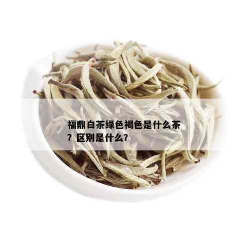 福鼎白茶绿色褐色是什么茶？区别是什么？