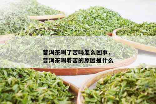 普洱茶喝了苦吗怎么回事，普洱茶喝着苦的原因是什么