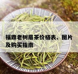 福鼎老树眉茶价格表、图片及购买指南