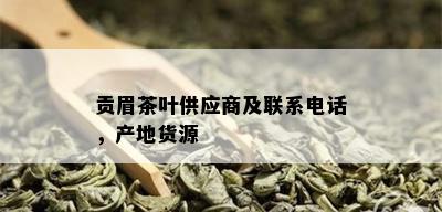 贡眉茶叶供应商及联系电话，产地货源