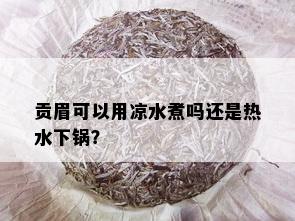 贡眉可以用凉水煮吗还是热水下锅？