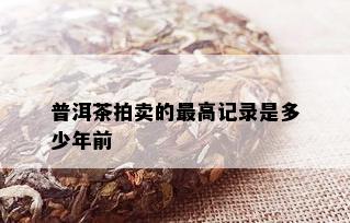 普洱茶拍卖的更高记录是多少年前