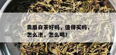 贡眉白茶好吗，值得买吗，怎么泡，怎么喝？