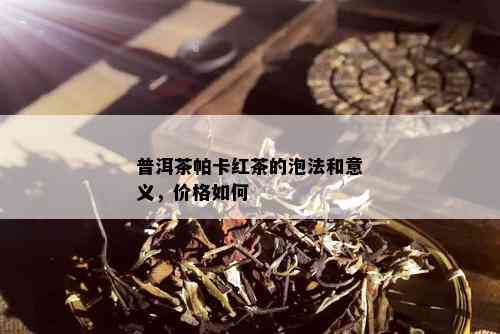 普洱茶帕卡红茶的泡法和意义，价格如何