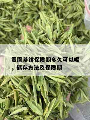 贡眉茶饼保质期多久可以喝，储存方法及保质期