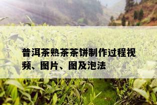 普洱茶熟茶茶饼制作过程视频、图片、图及泡法