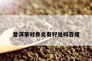 普洱茶对鼻炎有好处吗百度