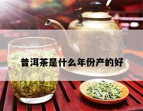 普洱茶是什么年份产的好