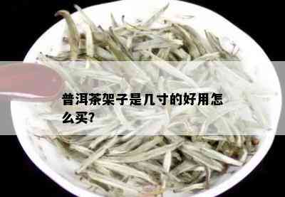 普洱茶架子是几寸的好用怎么买？