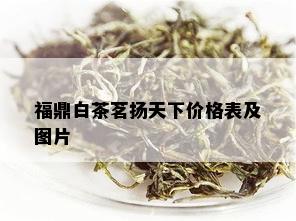 福鼎白茶茗扬天下价格表及图片