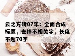 云之方砖07年：全面合成标题，去掉不相关字，长度不超70字