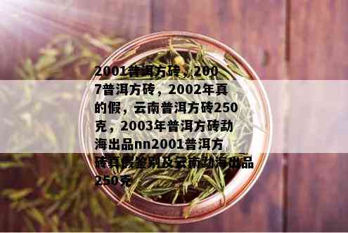 2001普洱方砖，2007普洱方砖，2002年真的假，云南普洱方砖250克，2003年普洱方砖勐海出品nn2001普洱方砖真假鉴别及云南勐海出品250克